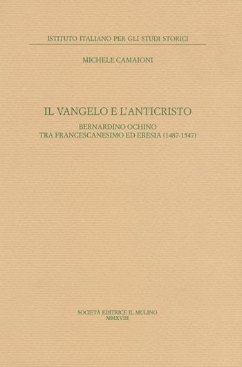 Il Vangelo e l'anticristo. Bernardino Ochino tra francescanesimo ed eresia (1487-1547) - Michele Camaioni - Libro Il Mulino 2019, Pubblicazioni dell'Istituto italiano per gli studi storici | Libraccio.it