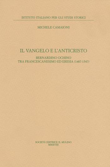 Il Vangelo e l'anticristo. Bernardino Ochino tra francescanesimo ed eresia (1487-1547) - Michele Camaioni - Libro Il Mulino 2019, Ist. italiano per gli studi storici | Libraccio.it