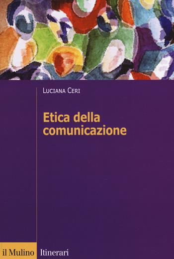 Etica della comunicazione - Luciana Ceri - Libro Il Mulino 2018, Itinerari. Filosofia | Libraccio.it