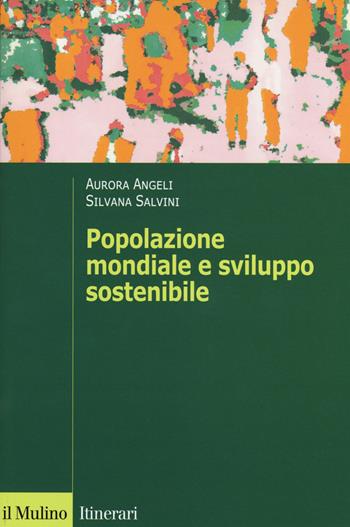 Popolazione mondiale e sviluppo sostenibile. Crescita, stagnazione e declino - Aurora Angeli, Silvana Salvini - Libro Il Mulino 2018, Itinerari | Libraccio.it