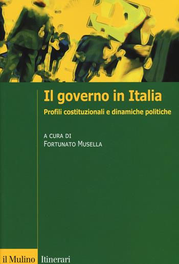 Il governo in Italia. Profili costituzionali e dinamiche politiche  - Libro Il Mulino 2019, Itinerari. Politica | Libraccio.it