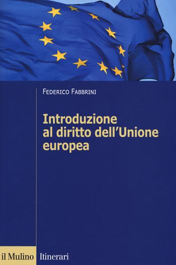 Introduzione al diritto dell'Unione europea - Federico Fabbrini - Libro Il Mulino 2018, Itinerari | Libraccio.it