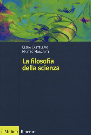 La filosofia della scienza - Elena Castellani, Matteo Morganti - Libro Il Mulino 2019, Itinerari | Libraccio.it