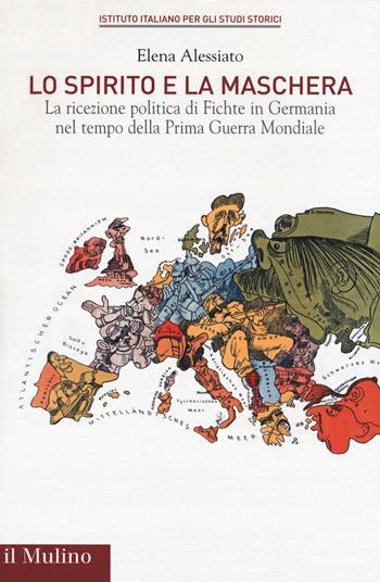 Lo spirito e la maschera. La ricezione politica di Fichte in Germania nel tempo della Prima Guerra Mondiale - Elena Alessiato - Libro Il Mulino 2019, Pubblicazioni dell'Istituto italiano per gli studi storici | Libraccio.it