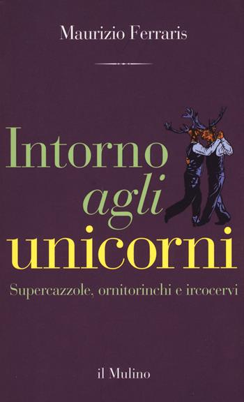 Intorno agli unicorni. Supercazzole, ornitorinchi e ircocervi - Maurizio Ferraris - Libro Il Mulino 2018, Contrappunti | Libraccio.it