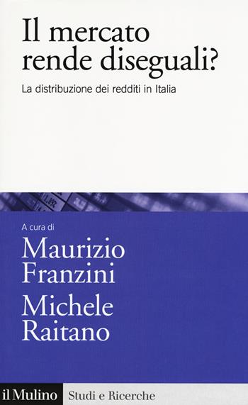 Il mercato rende diseguali? La distribuzione dei redditi in Italia  - Libro Il Mulino 2018, Studi e ricerche | Libraccio.it