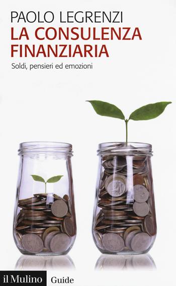 La consulenza finanziaria. Soldi, pensieri ed emozioni - Paolo Legrenzi - Libro Il Mulino 2018, Guide | Libraccio.it