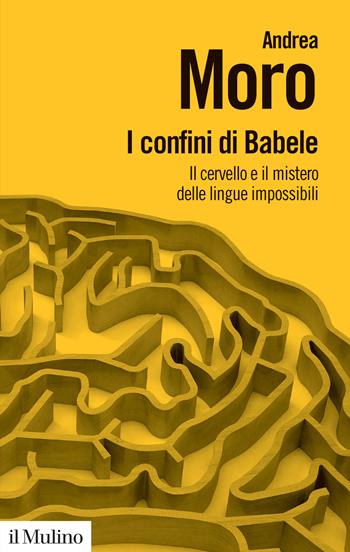 I confini di Babele. Il cervello e il mistero delle lingue impossibili - Andrea Moro - Libro Il Mulino 2018, Biblioteca paperbacks | Libraccio.it