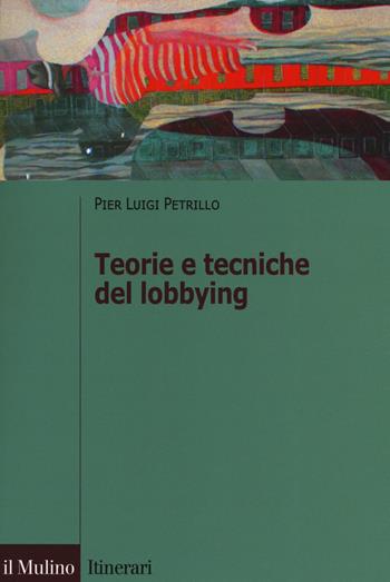 Teorie e tecniche del lobbying. Regole, casi, procedure - Pier Luigi Petrillo - Libro Il Mulino 2019, Itinerari. Diritto | Libraccio.it