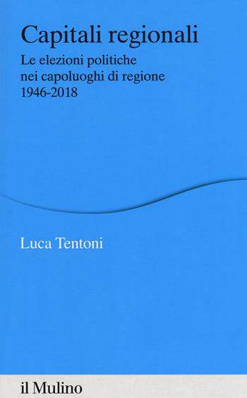 Capitali regionali. Le elezioni politiche nei capoluoghi di regione 1946-2018 - Luca Tentoni - Libro Il Mulino 2018, Percorsi | Libraccio.it