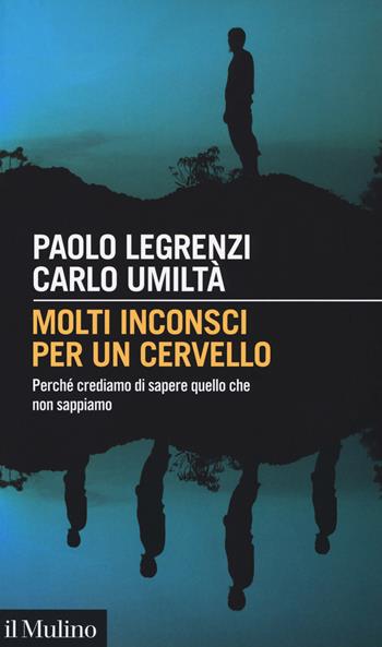 Molti inconsci per un cervello. Perché crediamo di sapere quello che non sappiamo - Paolo Legrenzi, Carlo Umiltà - Libro Il Mulino 2018, Intersezioni | Libraccio.it