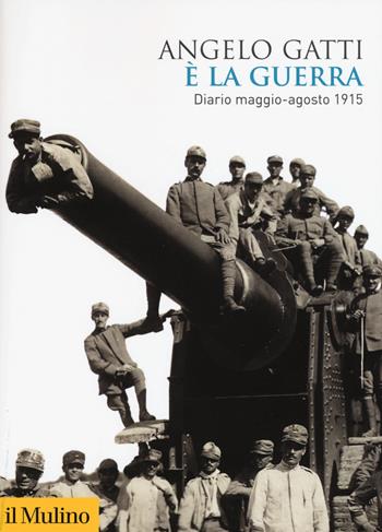 È la guerra. Diario maggio-agosto 1915 - Angelo Gatti - Libro Il Mulino 2018, Biblioteca storica | Libraccio.it