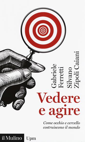 Vedere e agire. Come occhio e cervello costruiscono il mondo - Gabriele Ferretti, Silvano Zipoli Caiani - Libro Il Mulino 2018, Universale paperbacks Il Mulino | Libraccio.it