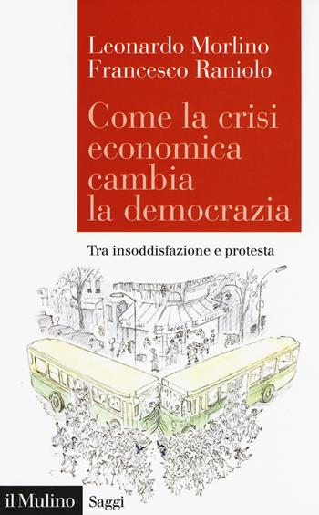 Come la crisi economica cambia la democrazia. Tra insoddisfazione e protesta - Leonardo Morlino, Francesco Raniolo - Libro Il Mulino 2018, Saggi | Libraccio.it