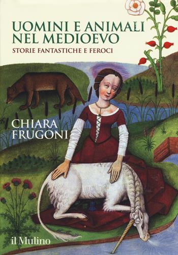 Uomini e animali nel medioevo. Storie fantastiche e feroci - Chiara Frugoni - Libro Il Mulino 2018, Grandi illustrati | Libraccio.it