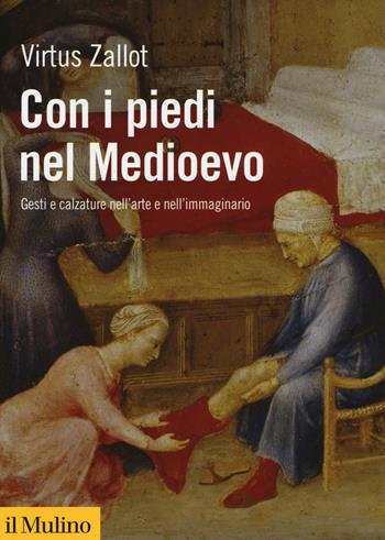 Con i piedi nel Medioevo. Gesti e calzature nell'arte e nell'immaginario - Virtus Zallot - Libro Il Mulino 2018, Biblioteca storica | Libraccio.it