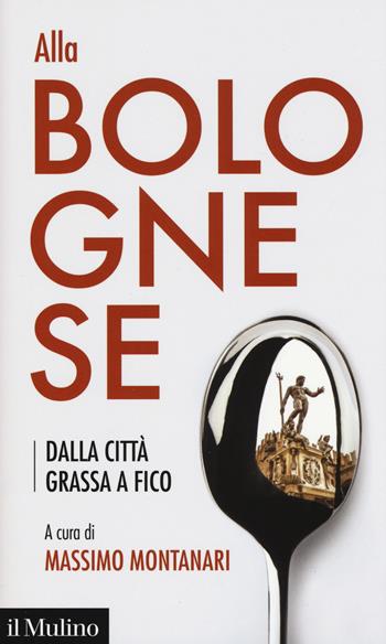 Alla bolognese. Dalla città grassa a Fico  - Libro Il Mulino 2018 | Libraccio.it