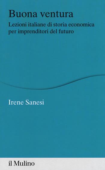 Buona ventura. Lezioni italiane di storia economica per imprenditori del futuro - Irene Sanesi - Libro Il Mulino 2018, Percorsi | Libraccio.it