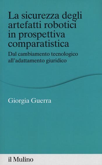 La sicurezza degli arteffatti robotici in prospettiva comparatistica. Dal cambiamento tecnologico all'adattamento giuridico - Giorgia Guerra - Libro Il Mulino 2018, Percorsi | Libraccio.it