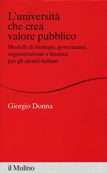 L'università che crea valore. Modelli di strategia, governance, organizzazione e finanza per gli atenei italiani - Giorgio Donna - Libro Il Mulino 2018, Percorsi | Libraccio.it