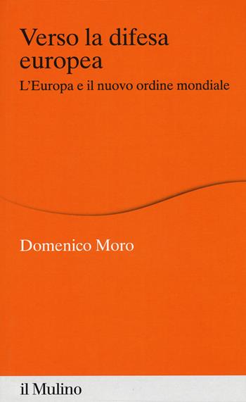 Verso la difesa europea. L'Europa e il nuovo ordine mondiale - Domenico Moro - Libro Il Mulino 2018, Percorsi | Libraccio.it