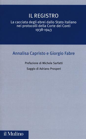Il registro. La cacciata degli ebrei dallo Stato italiano nei protocolli della Corte dei Conti (1938-1943) - Annalisa Capristo, Giorgio Fabre - Libro Il Mulino 2018, Critica storica | Libraccio.it