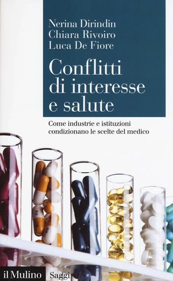 Conflitti di interesse e salute. Come industrie e istituzioni condizionano le scelte del medico - Nerina Dirindin, Chiara Rivoiro, Luca De Fiore - Libro Il Mulino 2018, Saggi | Libraccio.it