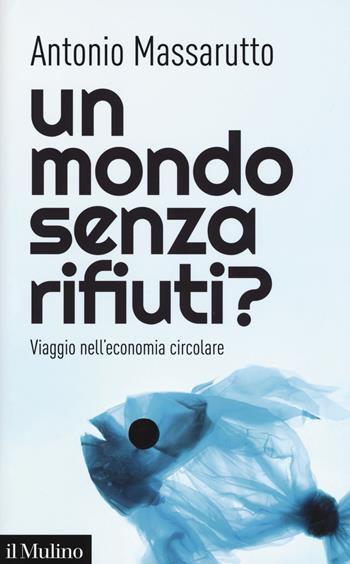 Un mondo senza rifiuti? Viaggio nell'economia circolare - Antonio Massarutto - Libro Il Mulino 2019, Contemporanea | Libraccio.it