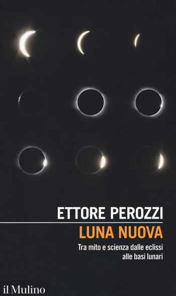 Luna nuova. Tra mito e scienza dalle eclissi alle basi lunari - Ettore Perozzi - Libro Il Mulino 2019, Intersezioni | Libraccio.it