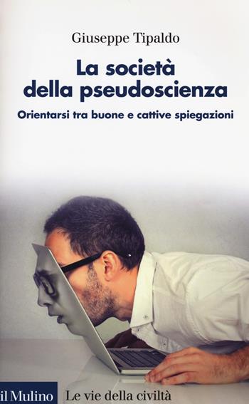 La società della pseudoscienza. Orientarsi tra buone e cattive spiegazioni - Giuseppe Tipaldo - Libro Il Mulino 2019, Le vie della civiltà | Libraccio.it