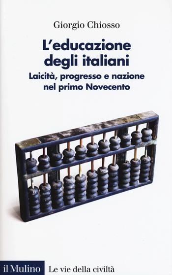 L' educazione degli italiani. Laicità, progresso e nazione nel primo Novecento - Giorgio Chiosso - Libro Il Mulino 2019, Le vie della civiltà | Libraccio.it