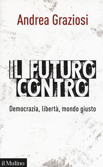 Il futuro contro. Democrazia, libertà, mondo giusto - Andrea Graziosi - Libro Il Mulino 2019, Saggi | Libraccio.it