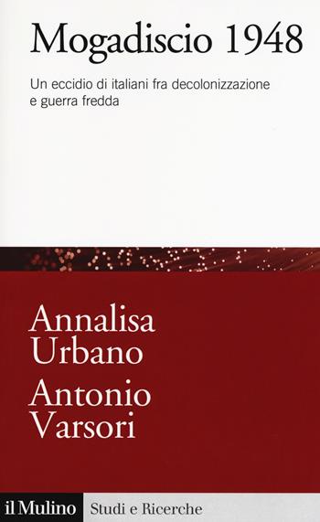Mogadiscio 1948. Un eccidio di italiani fra decolonizzazione e guerra fredda - Annalisa Urbano, Annalisa Urbano - Libro Il Mulino 2019, Studi e ricerche | Libraccio.it