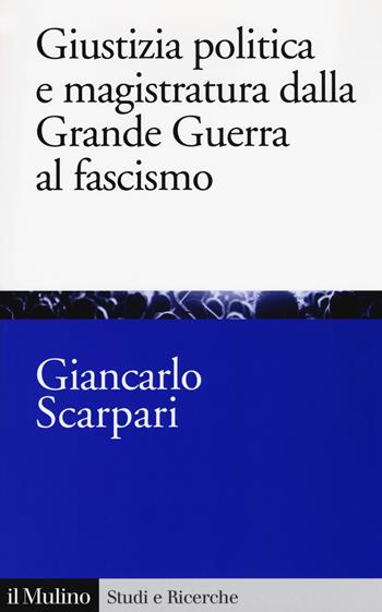 Giustizia politica e magistratura dalla grande guerra al fascismo - Giancarlo Scarpari - Libro Il Mulino 2019, Studi e ricerche | Libraccio.it