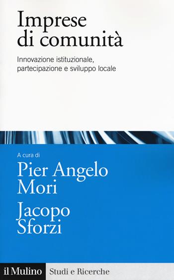 Imprese di comunità. Innovazione istituzionale, partecipazione e sviluppo locale - Pier Angelo Mori, Jacopo Sforzi - Libro Il Mulino 2019, Studi e ricerche | Libraccio.it