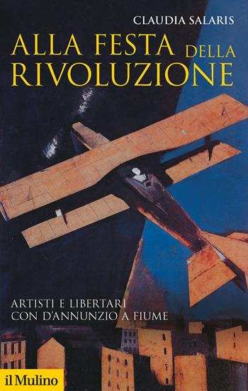 Alla festa della rivoluzione. Artisti e libertari con D'Annunzio a Fiume - Claudia Salaris - Libro Il Mulino 2019, Storica paperbacks | Libraccio.it