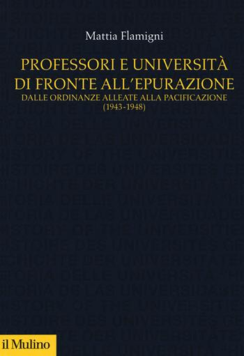 Professori e università di fronte all'epurazione. Dalle ordinanze alleate alla pacificazione (1943-1948) - Mattia Flamigni - Libro Il Mulino 2019, Studi e ricerche sull'università | Libraccio.it