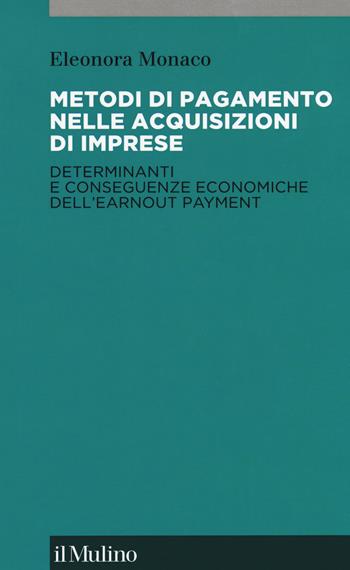 Metodi di pagamento nelle acquisizioni di imprese. Determinanti e conseguenze economiche dell'earnout payment - Eleonora Monaco - Libro Il Mulino 2019, Collana di accounting | Libraccio.it