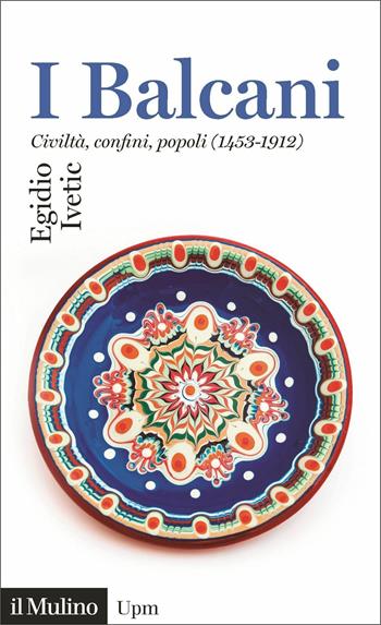 I Balcani. Civiltà confini, popoli (1453-1912) - Egidio Ivetic - Libro Il Mulino 2020, Universale paperbacks Il Mulino | Libraccio.it