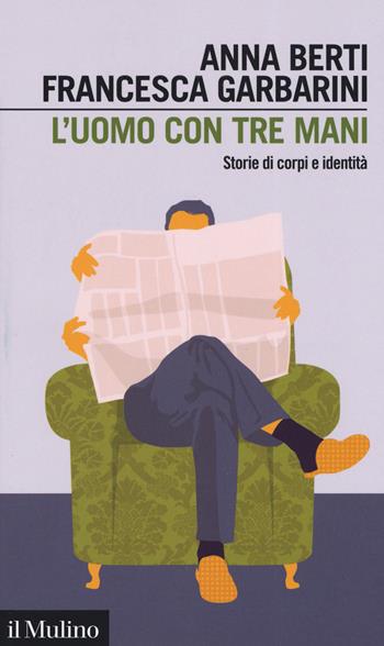 L' uomo con tre mani. Storie di corpi e identità - Anna Berti, Francesca Garbarini - Libro Il Mulino 2019, Intersezioni | Libraccio.it