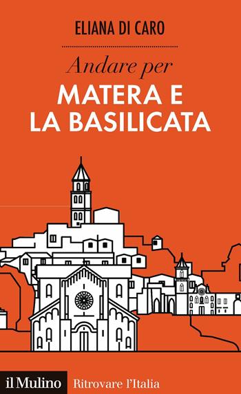 Andare per Matera e la Basilicata - Eliana Di Caro - Libro Il Mulino 2019, Ritrovare l'Italia | Libraccio.it