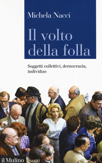 Il volto della folla. Soggetti collettivi, democrazia, individuo - Michela Nacci - Libro Il Mulino 2019, Saggi | Libraccio.it