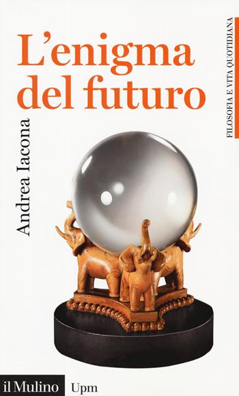 L' enigma del futuro - Andrea Iacona - Libro Il Mulino 2019, Universale Paperbacks il Mulino. Filosofia e vita quotidiana | Libraccio.it