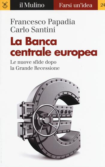 La Banca Centrale Europea. Le nuove sfide dopo la grande recessione - Francesco Papadia, Carlo Santini - Libro Il Mulino 2019, Farsi un'idea | Libraccio.it