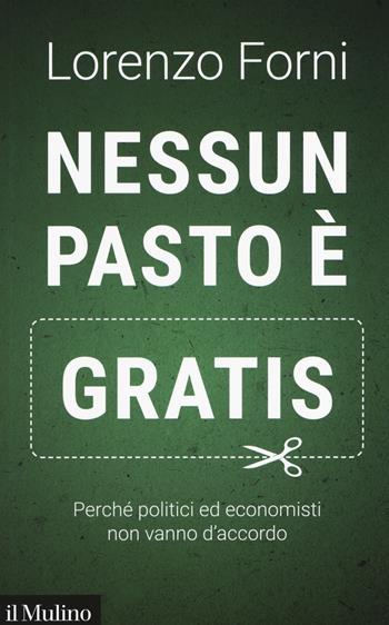 Nessun pasto è gratis. Perché politici ed economisti non vanno d'accordo - Lorenzo Forni - Libro Il Mulino 2019, Contemporanea | Libraccio.it