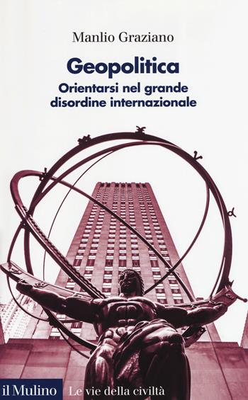 Geopolitica. Orientarsi nel grande disordine internazionale - Manlio Graziano - Libro Il Mulino 2019, Le vie della civiltà | Libraccio.it