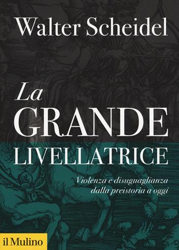 La grande livellatrice. Violenza e disuguaglianza dalla preistoria a oggi - Walter Scheidel - Libro Il Mulino 2019, Biblioteca storica | Libraccio.it