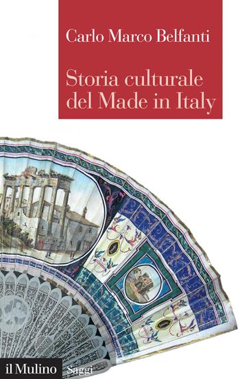 Storia culturale del made in Italy - Carlo Marco Belfanti - Libro Il Mulino 2019, Saggi | Libraccio.it