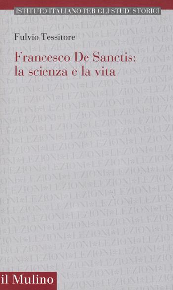 Francesco de Sanctis: la scienza e la vita - Fulvio Tessitore - Libro Il Mulino 2019, Ist. italiano per gli studi storici | Libraccio.it