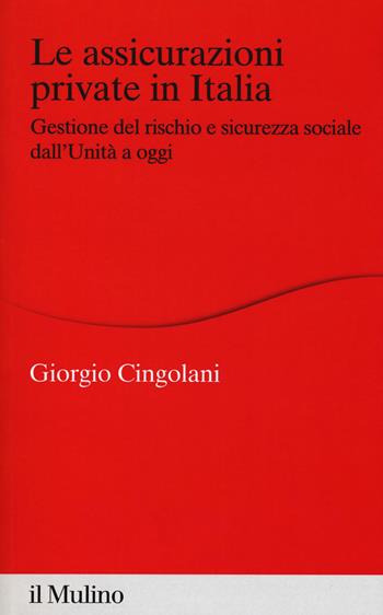 Le assicurazioni private in Italia. Gestione del rischio e sicurezza sociale dall'Unità a oggi - Giorgio Cingolani - Libro Il Mulino 2019, Percorsi | Libraccio.it